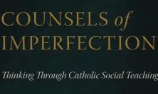 Counsels of Imperfection: Thinking Through Catholic Social Teaching 